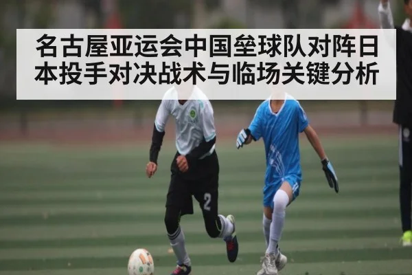 名古屋亚运会中国垒球队对阵日本投手对决战术与临场关键分析