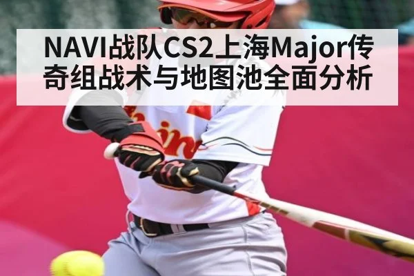 NAVI战队CS2上海Major传奇组战术与地图池全面分析