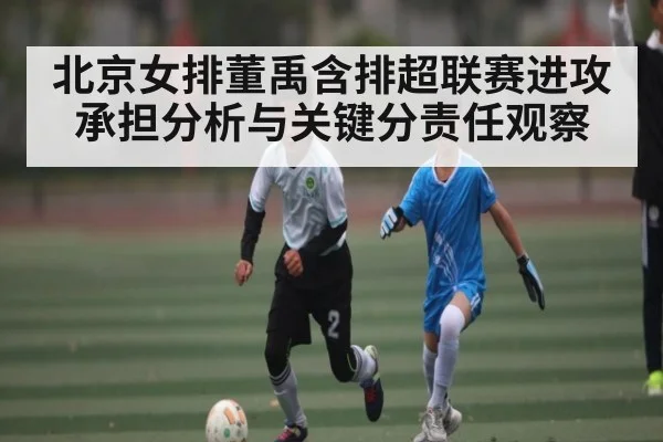 北京女排董禹含排超联赛进攻承担分析与关键分责任观察
